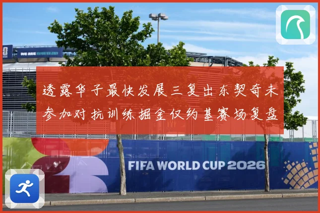 透露华子最快发展三复出东契奇未参加对抗训练掘金仅约基赛场复盘：最新赛事动态与深度分析
