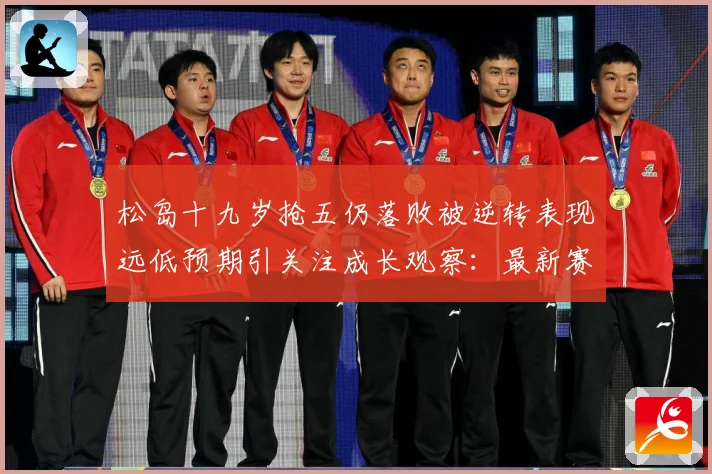 松岛十九岁抢五仍落败被逆转表现远低预期引关注成长观察：最新赛事动态与深度分析