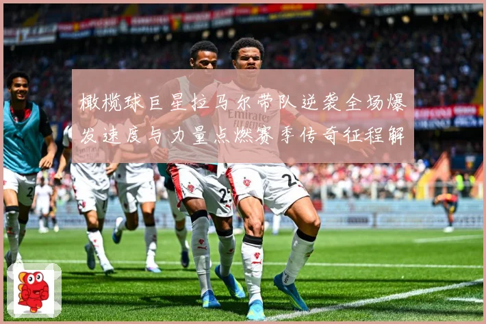 橄榄球巨星拉马尔带队逆袭全场爆发速度与力量点燃赛季传奇征程解析：最新赛事动态与深度分析