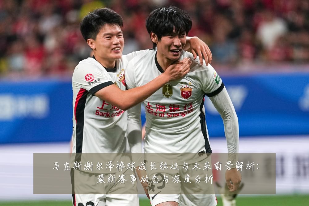 马克斯谢尔泽棒球成长轨迹与未来前景解析：最新赛事动态与深度分析