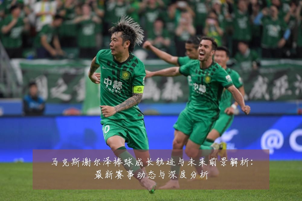 马克斯谢尔泽棒球成长轨迹与未来前景解析:最新赛事动态与深度分析