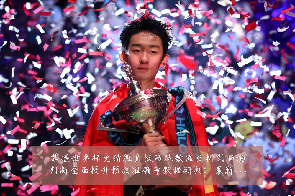 掌握世界杯竞猜胜负技巧从数据分析到临场判断全面提升预测准确率数据研判:最新赛事动态与深度分析