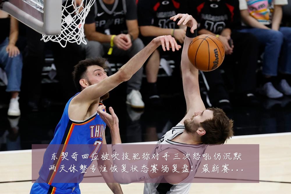 东契奇回应被吹技犯称对手三次怒吼仍沉默两天休整专注恢复状态赛场复盘:最新赛事动态与深度分析