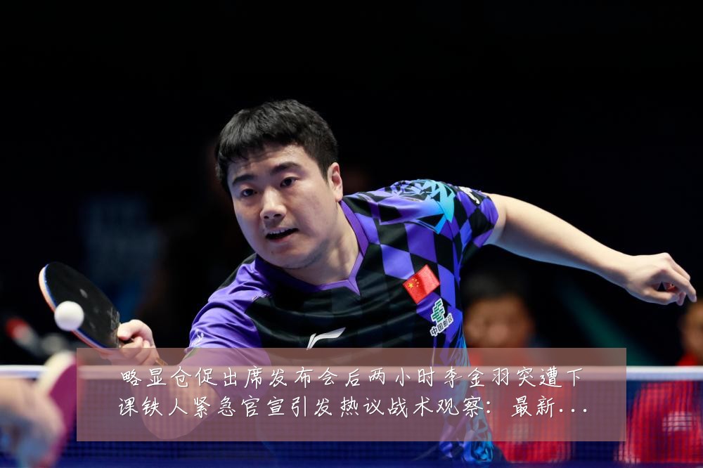 略显仓促出席发布会后两小时李金羽突遭下课铁人紧急官宣引发热议战术观察:最新赛事动态与深度分析