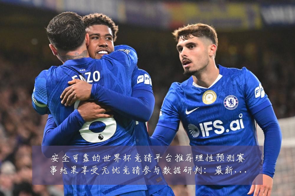 安全可靠的世界杯竞猜平台推荐理性预测赛事结果享受无忧竞猜参与数据研判:最新赛事动态与深度分析