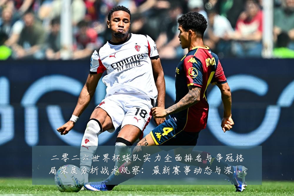 二零二六世界杯球队实力全面排名与争冠格局深度分析战术观察:最新赛事动态与深度分析
