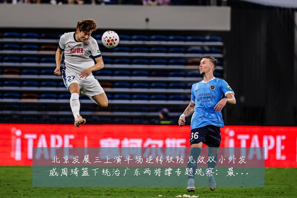 北京发展三上演半场逆转联防见效双小外发威周琦篮下统治广东两将撑专题观察:最新赛事动态与深度分析
